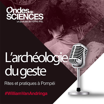 Ondes de sciences. Podcast de l'EPHE-PSL. L'archéologie du geste. Rites et pratiques à Pompéi. William van Andringa